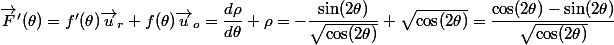 \vec{F}'(\theta)=f'(\theta) \vec{u}_r + f(\theta)\vec{u}_o = \dfrac{d\rho}{d \theta}+\rho= -\dfrac{\sin (2\theta)}{\sqrt{\cos (2 \theta)}}+\sqrt{\cos (2 \theta)}=\dfrac{\cos (2\theta)-\sin (2\theta)}{\sqrt{\cos (2 \theta)}}